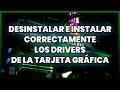 Desinstalar e Instalar correctamente los drivers de la tarjeta gráfica