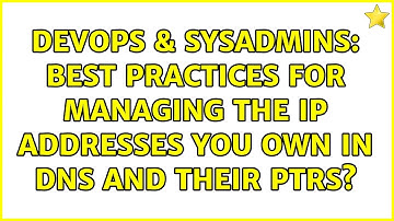 DevOps & SysAdmins: Best practices for managing the IP addresses you own in DNS and their PTRs?