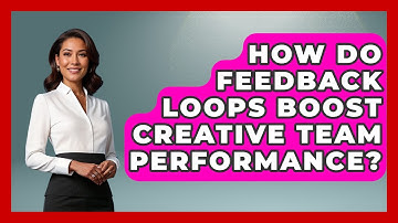 How Do Feedback Loops Boost Creative Team Performance? - Directing Creative Success