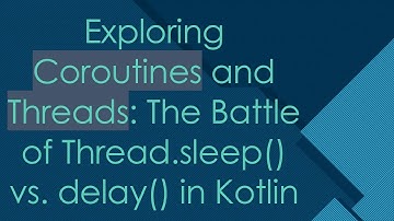 Exploring Coroutines and Threads: The Battle of Thread.sleep() vs. delay() in Kotlin