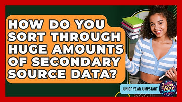 How Do You Sort Through Huge Amounts Of Secondary Source Data? - Junior Year Jumpstart