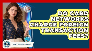Do Card Networks Charge Foreign Transaction Fees? - Points and Perks Channel