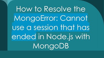 How to Resolve the MongoError: Cannot use a session that has ended in Node.js with MongoDB