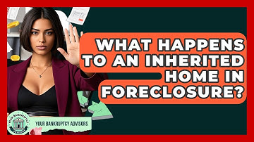 What Happens To An Inherited Home In Foreclosure? - Your Bankruptcy Advisors