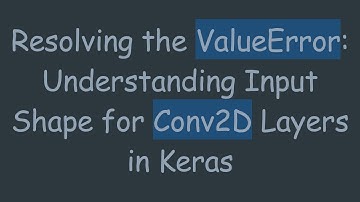 Resolving the ValueError: Understanding Input Shape for Conv2D Layers in Keras