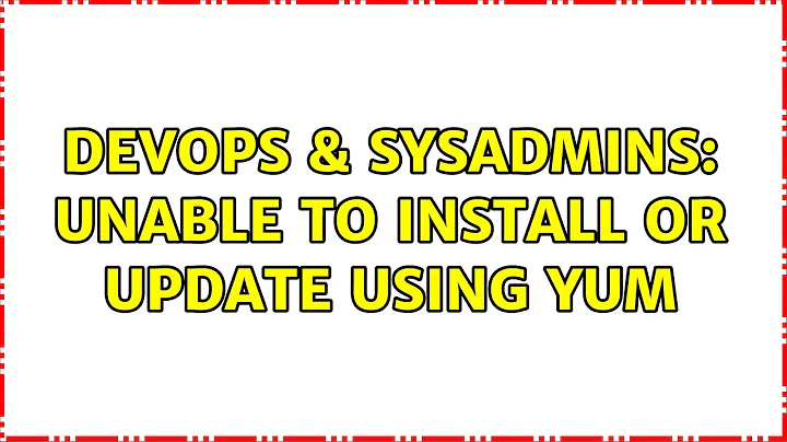 DevOps & SysAdmins: Unable to install or update using yum (3 Solutions!!)