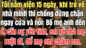 Tôi nằm viện 15 ngày, khi trở về chồng đứng chặn ngay cửa và nói: Bố mẹ anh đến ở, em về nhà mẹ đẻ