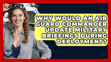 Why Would an Air Guard Commander Update Military Briefings During Deployment? - Air Guard Commanders