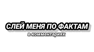 СЛЕЙ МЕНЯ ПО ФАКТАМ