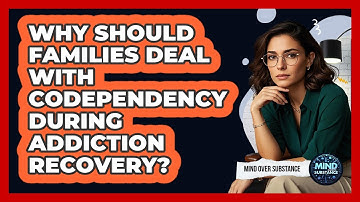 Why Should Families Deal With Codependency During Addiction Recovery? - Mind Over Substance