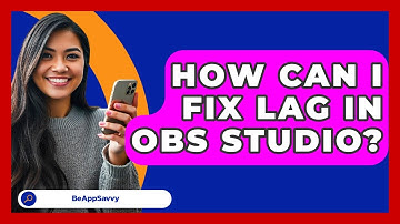 How Can I Fix Lag In OBS Studio? - Be App Savvy