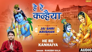 हे रे कन्हैया | He Re Kanhaiya | Rakesh Kala | Hindi Devotional Song | Hindi Krishan Bhajan