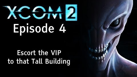 XCOM 2 - Episode 4: VIP Escort - Tall Building Edition - Let