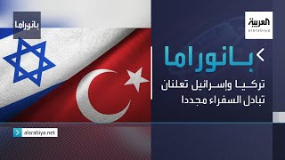 بانوراما| تركيا وإسرائيل تعلنان تبادل السفراء مجددا