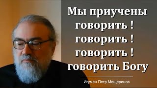 Мы все приучены говорить говорить говорить Богу! (Игумен Петр Мещеринов)