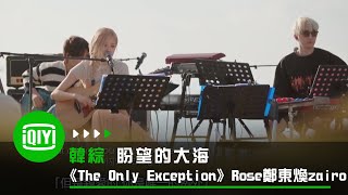 《盼望的大海》Rosé鄭東煥zairo《The Only Exception》 | 愛奇藝