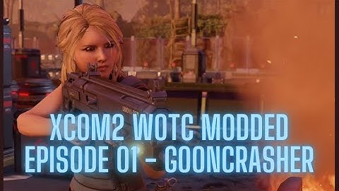 XCOM2 WOTC Modded - Episode 01 - Gooncrasher