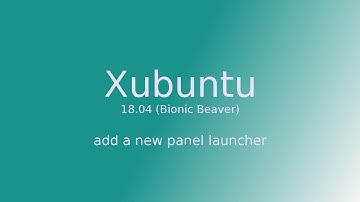 Xubuntu 18.04 Bionic Beaver - Add a new panel launcher
