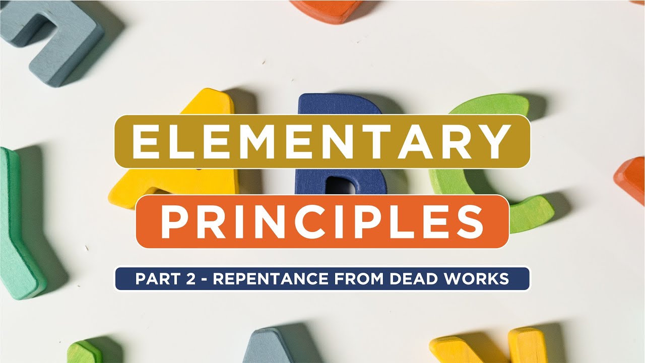 Elementary Principles of Christ | Part 2 | Repentance From Dead Works ...