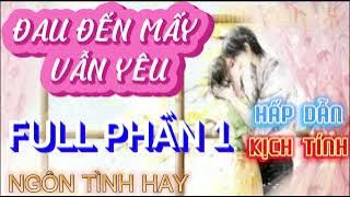 ĐAU ĐẾN MẤY VẪN YÊU/ Phần 1/ ngôn tình hay, tuyển chọn, hấp dẫn và kịch tính