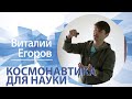 «Космонавтика для науки» | Виталий Егоров