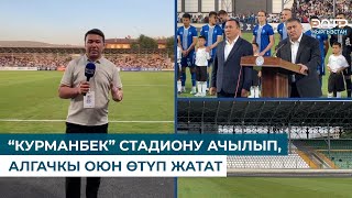 “КУРМАНБЕК” СТАДИОНУ АЧЫЛЫП, АЛГАЧКЫ ОЮН ӨТҮП ЖАТАТ