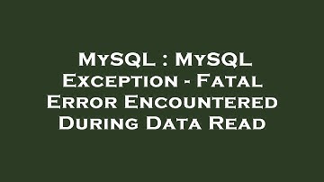 MySQL : MySQL Exception - Fatal Error Encountered During Data Read
