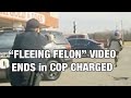 “Fleeing Felon” Video Ends in Officer Charged