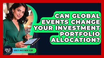 Can Global Events Change Your Investment Portfolio Allocation? - Adults Investment Plan
