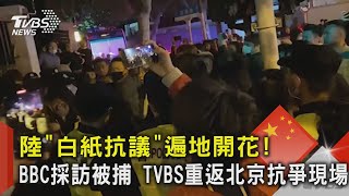 陸「白紙抗議」遍地開花! BBC採訪被捕 TVBS重返北京抗爭現場｜TVBS新聞