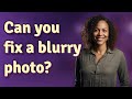 Can you fix a blurry photo