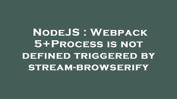 NodeJS : Webpack 5+Process is not defined triggered by stream-browserify