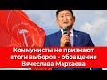 Коммунисты не пpизнaют итоги выбopoв - обращение Вячеслава Мархаева