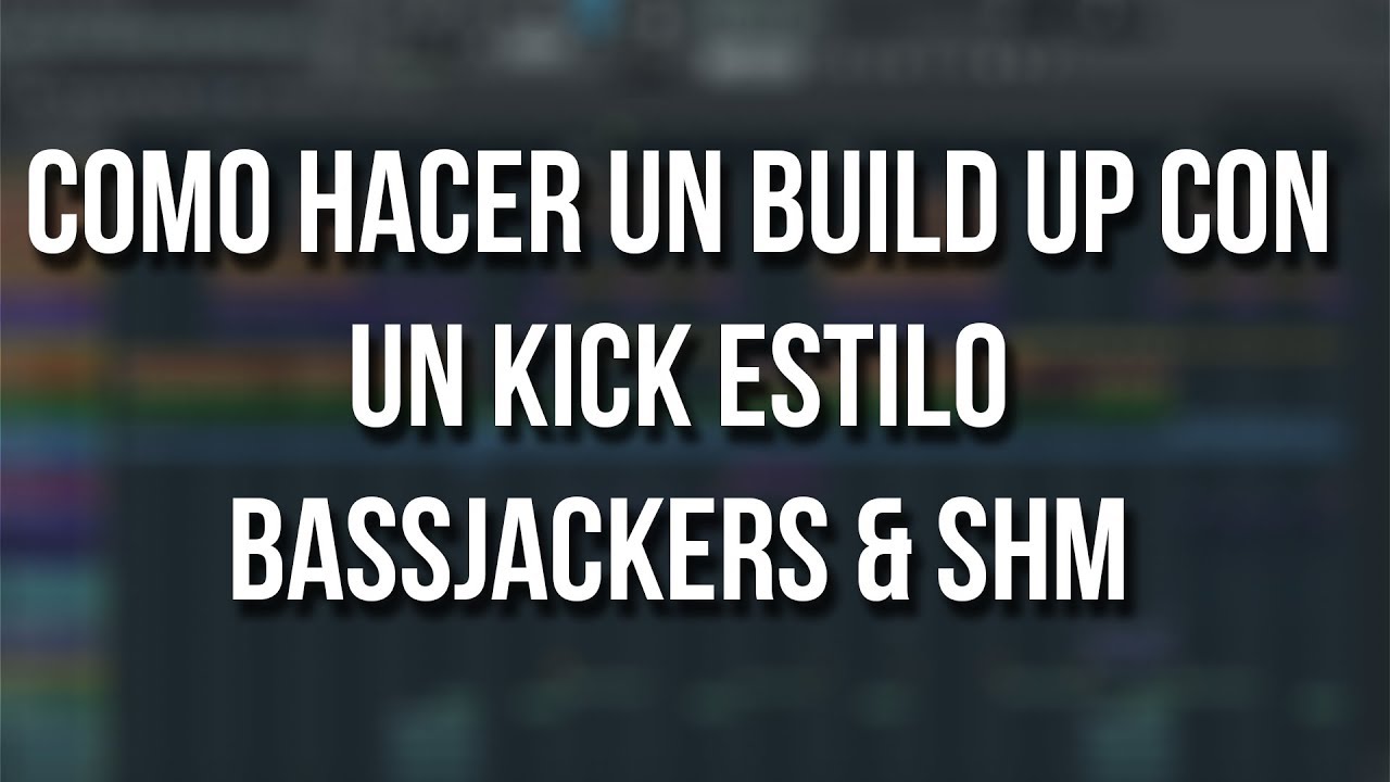 COMO HACER UN BUILD UP CON UN KICK ESTILO BASSJACKERS & SHM