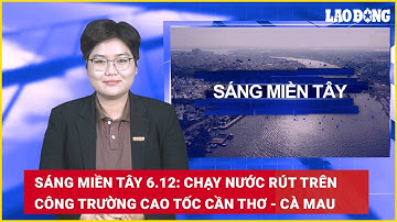 Sáng Miền Tây 6.12: Chạy nước rút trên công trường cao tốc Cần Thơ - Cà Mau | Báo Lao Động