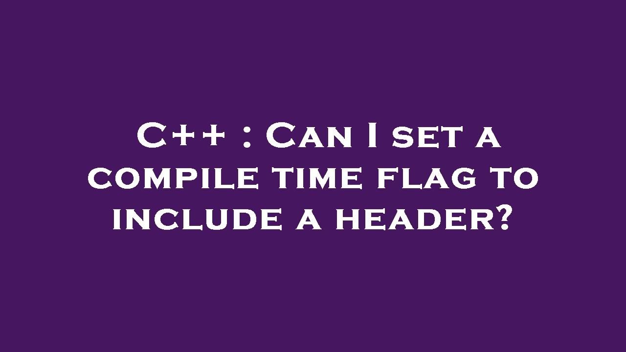 C++ : Can I set a compile time flag to include a header? - YouTube