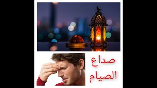 الصداع في رمضان قبل وبعد الافطار - الاسباب و العلاج