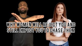 Why Women Will Reject You And Still Expect You To Chase Them