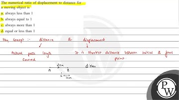 The numerical ratio of displacement to distance for a moving object is a. always less than 1 b. ...