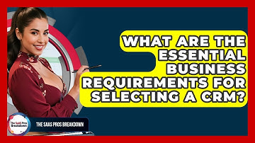 What Are The Essential Business Requirements For Selecting A CRM? - The SaaS Pros Breakdown