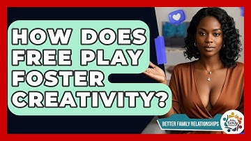 How Does Free Play Foster Creativity? - Better Family Relationships