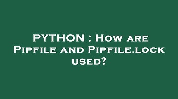 PYTHON : How are Pipfile and Pipfile.lock used?