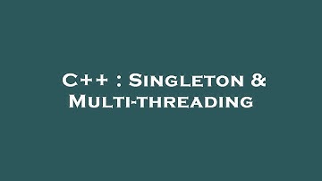 C++ : Singleton & Multi-threading