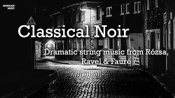 Classical Noir - Dramatic string music from Rózsa, Ravel & Fauré