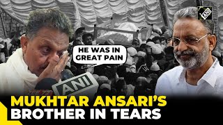 “He was in extreme pain…” Mukhtar Ansari’s brother Afzal Ansari in tears, recalls his last words