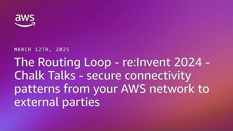 The Routing Loop: Chalk Talks-Secure connectivity patterns from your AWS network to external parties