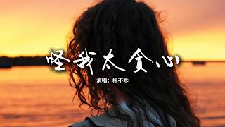 楊不乖 - 怪我太貪心『都怪我太貪心 想要和你能有一個結局，才會愛到最後 被傷透了我也沒能清醒。』【動態歌詞MV】