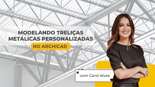 MODELANDO TRELIÇAS METÁLICAS PERSONALIZADAS NO ARCHICAD