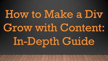 How to Make a Div Grow with Content: In-Depth Guide
