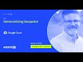Democratizing Geospatial | Bryan Stiekes | Google Cloud